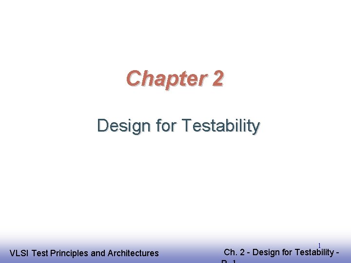 Chapter 2 Design for Testability EE 141 VLSI Test Principles and Architectures 1 Ch.