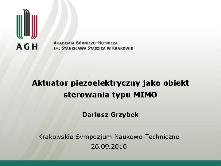 Aktuator piezoelektryczny jako obiekt sterowania typu MIMO Dariusz Grzybek Krakowskie Sympozjum Naukowo-Techniczne 26. 09.