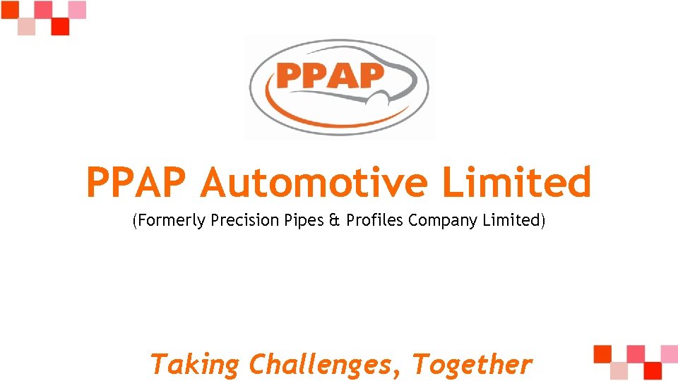 PPAP Automotive Limited (Formerly Precision Pipes & Profiles Company Limited) Taking Challenges, Together 