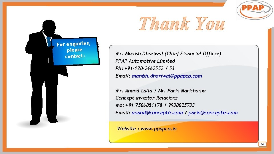 Thank You For enquiries, please contact: Mr. Manish Dhariwal (Chief Financial Officer) PPAP Automotive