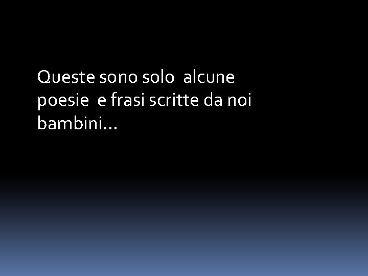 Queste sono solo alcune poesie e frasi scritte da noi bambini… 