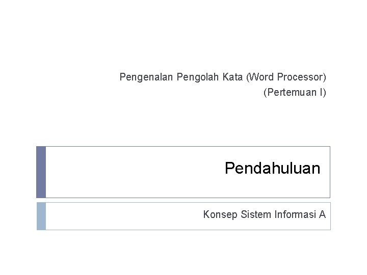 Pengenalan Pengolah Kata (Word Processor) (Pertemuan I) Pendahuluan Konsep Sistem Informasi A 