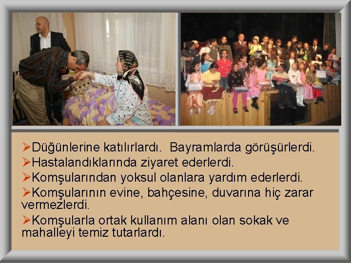 ØDüğünlerine katılırlardı. Bayramlarda görüşürlerdi. ØHastalandıklarında ziyaret ederlerdi. ØKomşularından yoksul olanlara yardım ederlerdi. ØKomşularının evine,