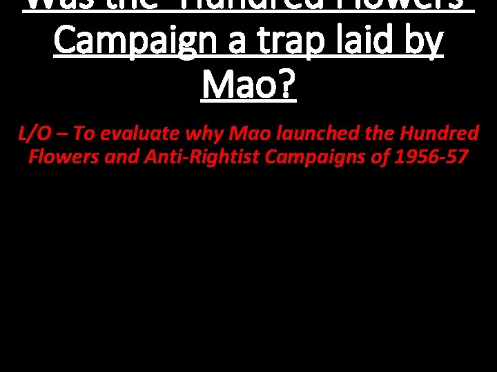Was the ‘Hundred Flowers’ Campaign a trap laid by Mao? L/O – To evaluate