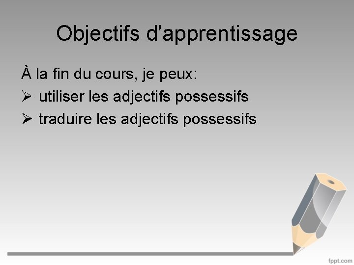 Objectifs d'apprentissage À la fin du cours, je peux: Ø utiliser les adjectifs possessifs