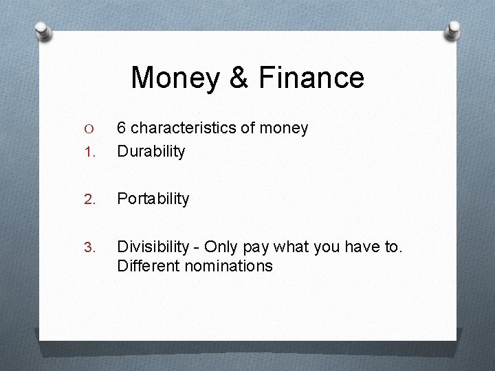 Money & Finance 1. 6 characteristics of money Durability 2. Portability 3. Divisibility -