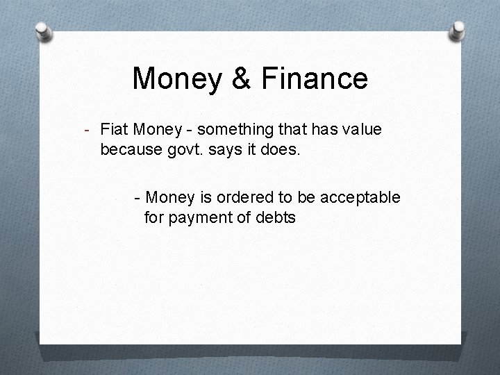 Money & Finance - Fiat Money - something that has value because govt. says