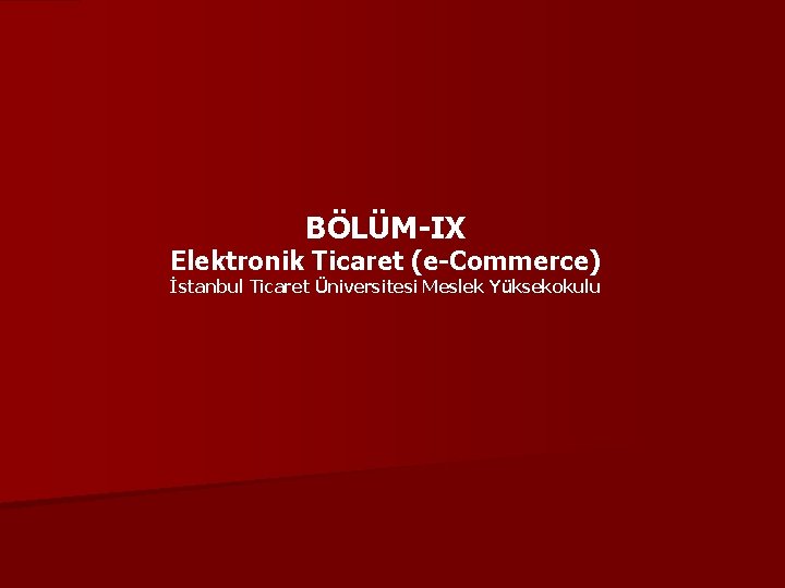 BÖLÜM-IX Elektronik Ticaret (e-Commerce) İstanbul Ticaret Üniversitesi Meslek Yüksekokulu 