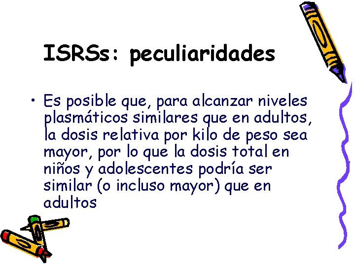 ISRSs: peculiaridades • Es posible que, para alcanzar niveles plasmáticos similares que en adultos,