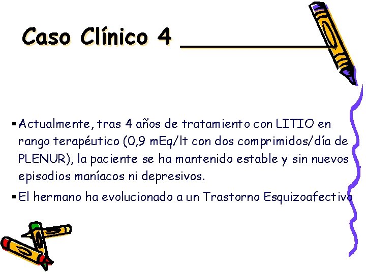 Caso Clínico 4 ______ § Actualmente, tras 4 años de tratamiento con LITIO en