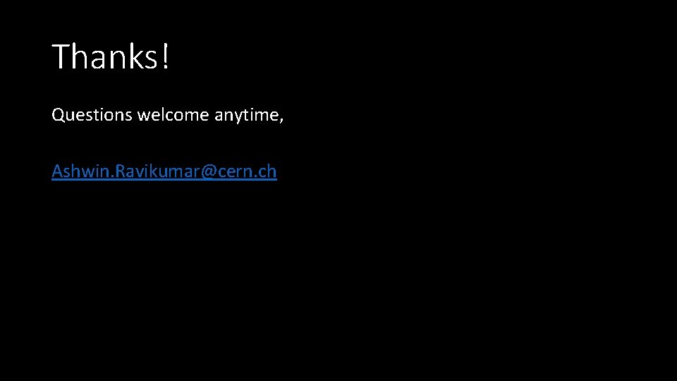 Thanks! Questions welcome anytime, Ashwin. Ravikumar@cern. ch 