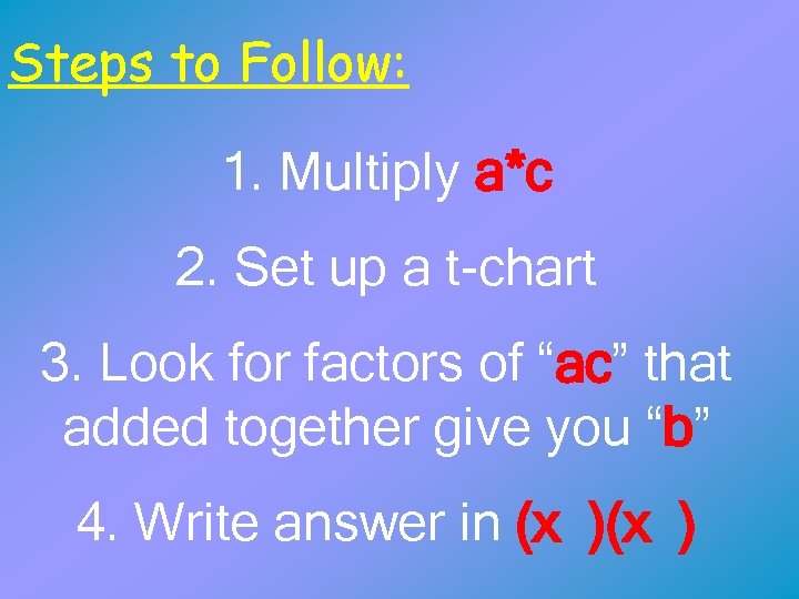 Steps to Follow: 1. Multiply a*c 2. Set up a t-chart 3. Look for