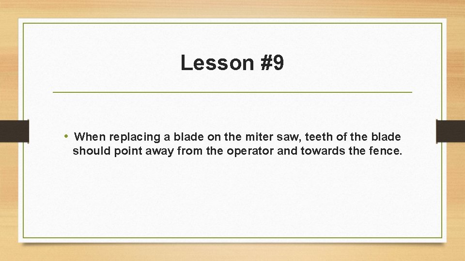 Lesson #9 • When replacing a blade on the miter saw, teeth of the