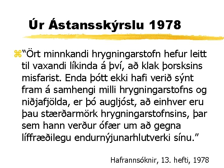 Úr Ástansskýrslu 1978 z“Ört minnkandi hrygningarstofn hefur leitt til vaxandi líkinda á því, að