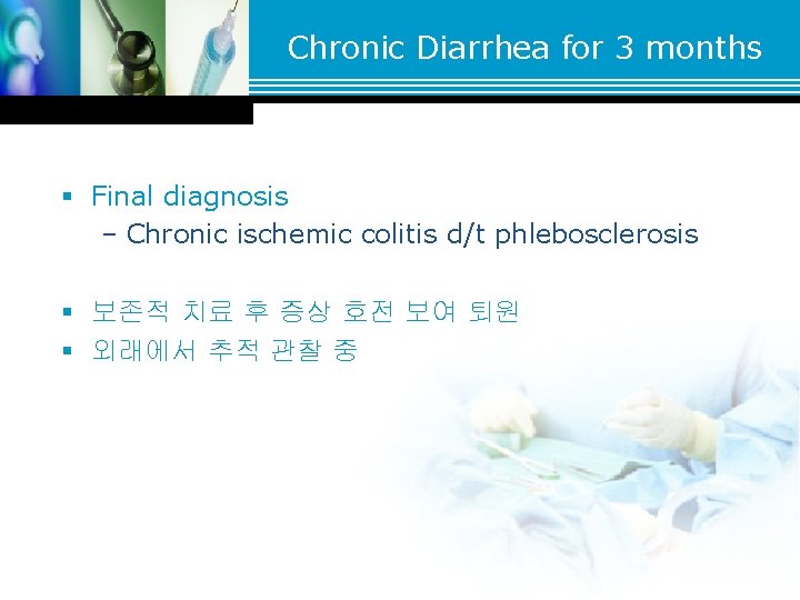 Chronic Diarrhea for 3 months § Final diagnosis – Chronic ischemic colitis d/t phlebosclerosis Chronic Diarrhea for 3 months § Final diagnosis – Chronic ischemic colitis d/t phlebosclerosis