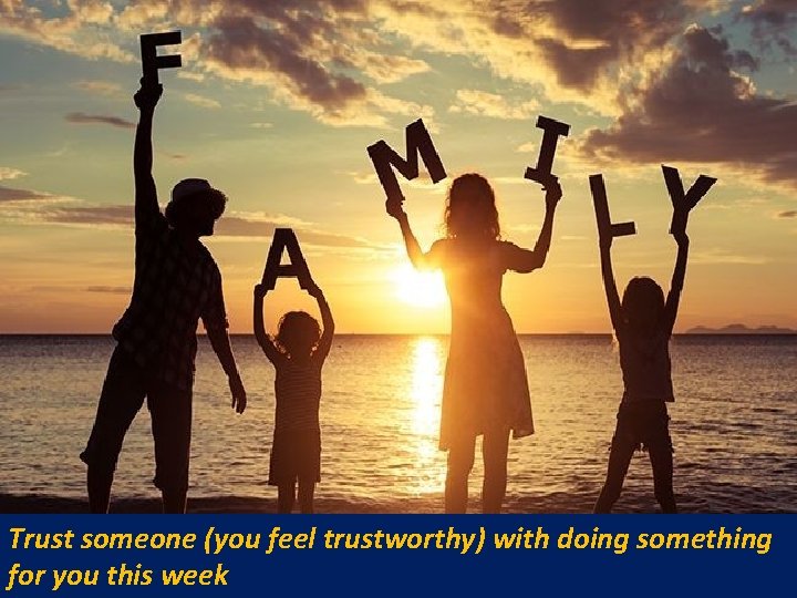 Trust someone (you feel trustworthy) with doing something for you this week 
