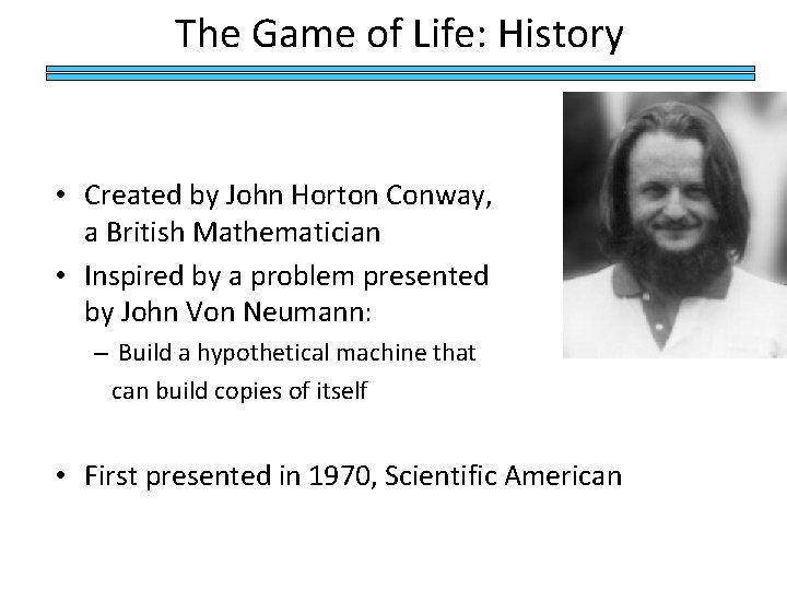 The Game of Life: History • Created by John Horton Conway, a British Mathematician