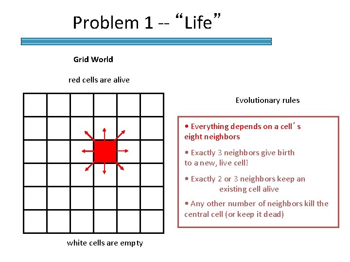 Problem 1 -- “Life” Grid World red cells are alive Evolutionary rules • Everything
