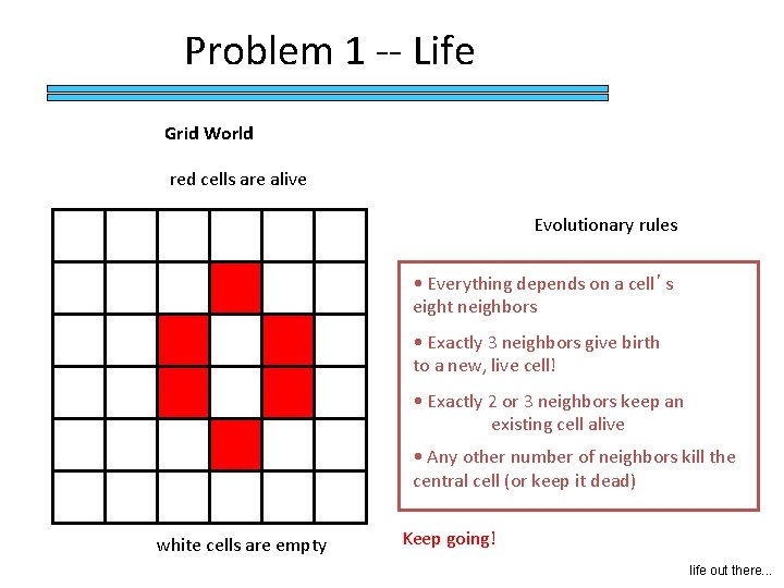 Problem 1 -- Life Grid World red cells are alive Evolutionary rules • Everything