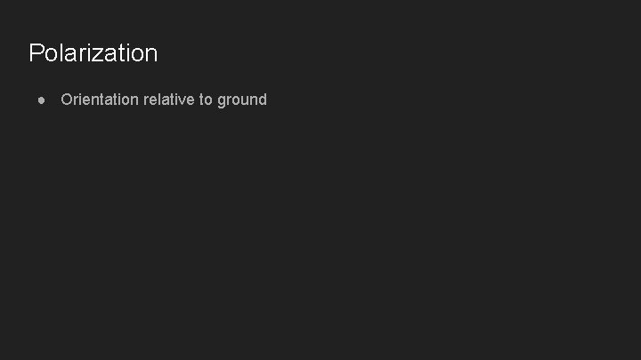 Polarization ● Orientation relative to ground 