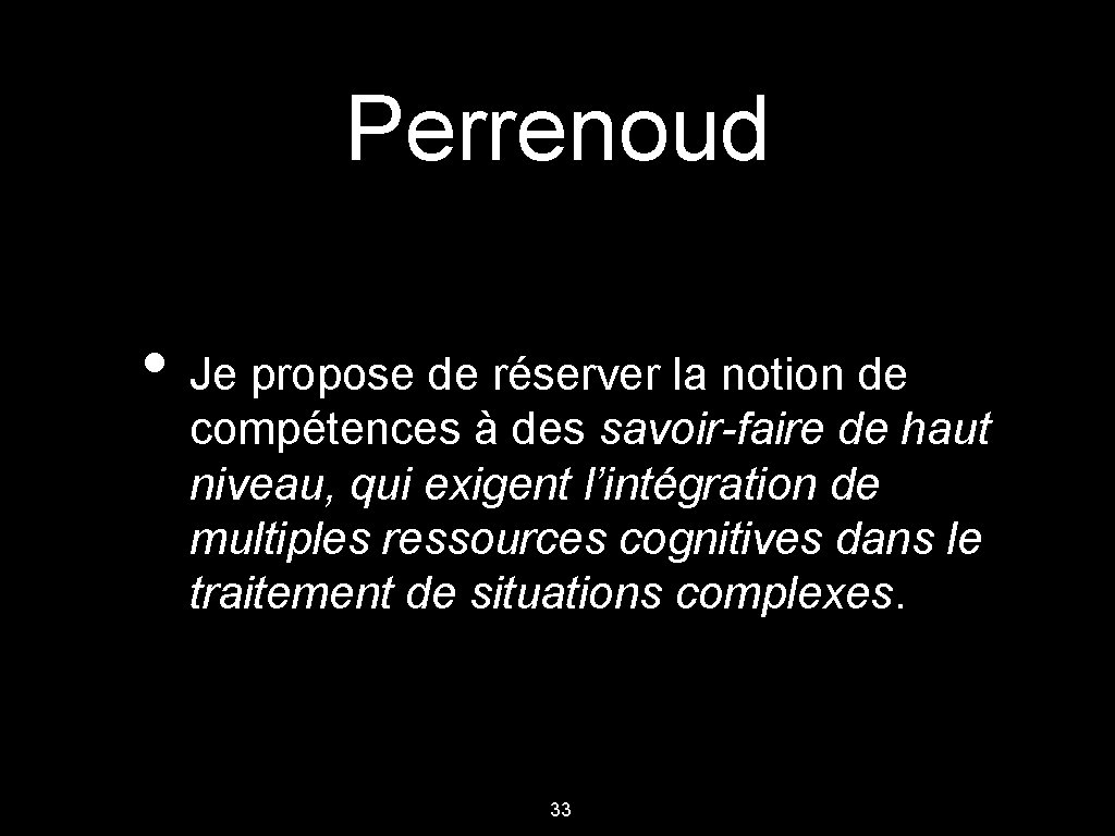 Perrenoud • Je propose de réserver la notion de compétences à des savoir-faire de