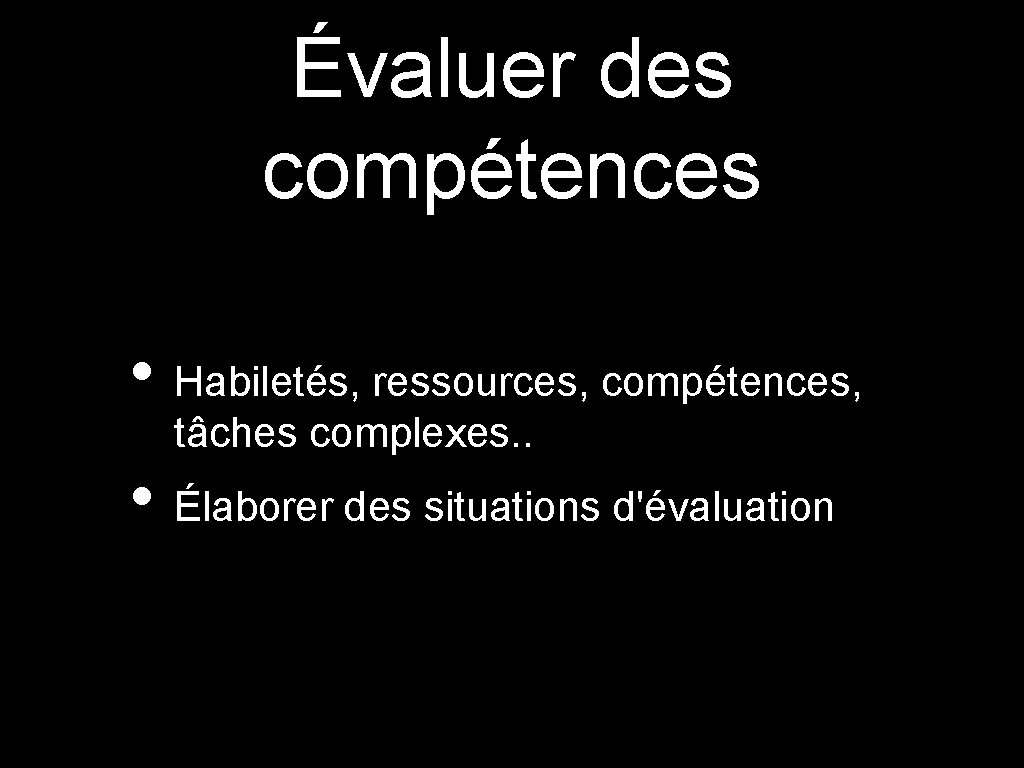 Évaluer des compétences • Habiletés, ressources, compétences, tâches complexes. . • Élaborer des situations