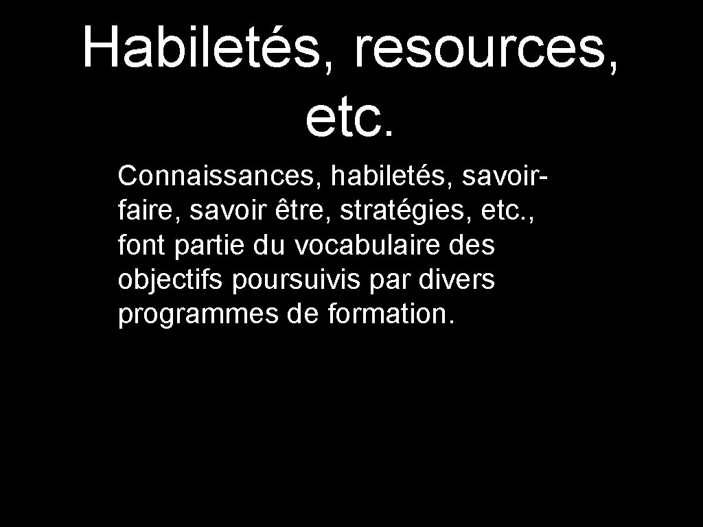 Habiletés, resources, etc. Connaissances, habiletés, savoirfaire, savoir être, stratégies, etc. , font partie du