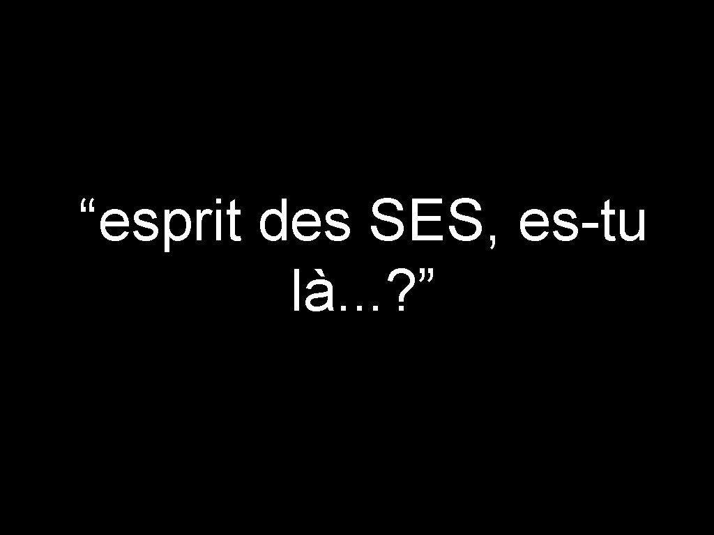 “esprit des SES, es-tu là. . . ? ” 