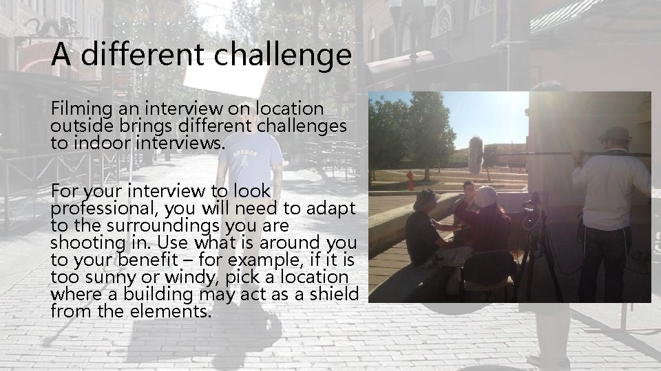A different challenge Filming an interview on location outside brings different challenges to indoor
