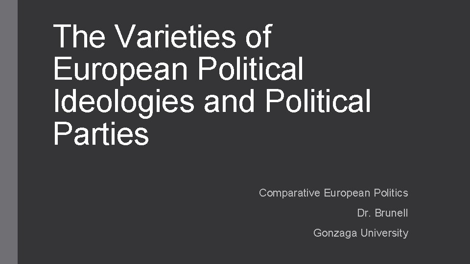 The Varieties of European Political Ideologies and Political Parties Comparative European Politics Dr. Brunell