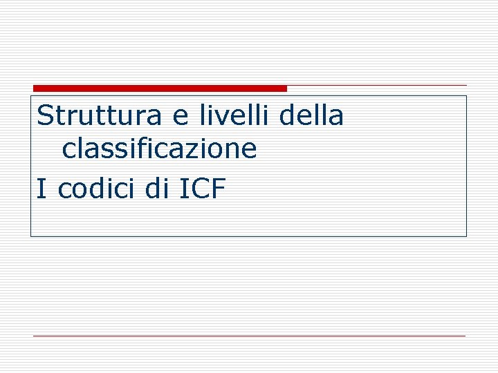 Struttura e livelli della classificazione I codici di ICF Struttura e livelli della classificazione I codici di ICF
