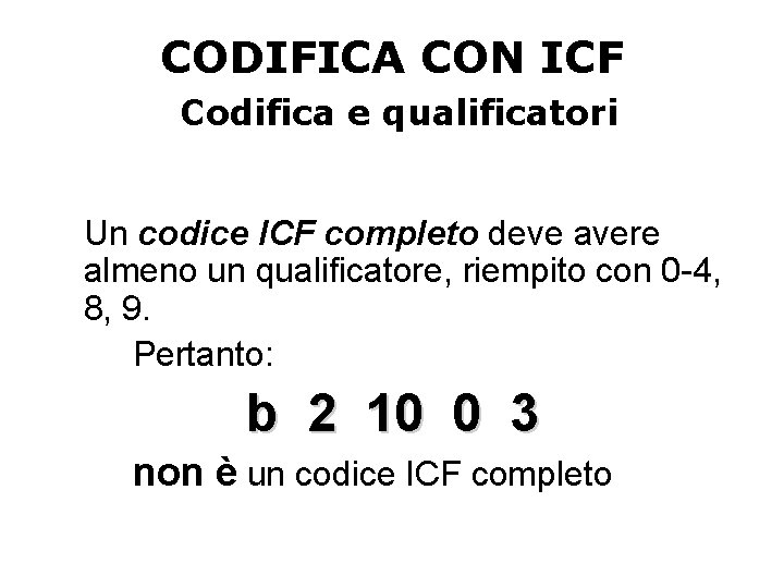 CODIFICA CON ICF Codifica e qualificatori Un codice ICF completo deve avere almeno un CODIFICA CON ICF Codifica e qualificatori Un codice ICF completo deve avere almeno un
