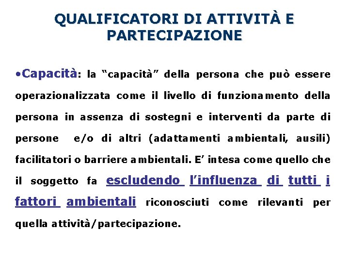 QUALIFICATORI DI ATTIVITÀ E PARTECIPAZIONE • Capacità: la “capacità” della persona che può essere QUALIFICATORI DI ATTIVITÀ E PARTECIPAZIONE • Capacità: la “capacità” della persona che può essere