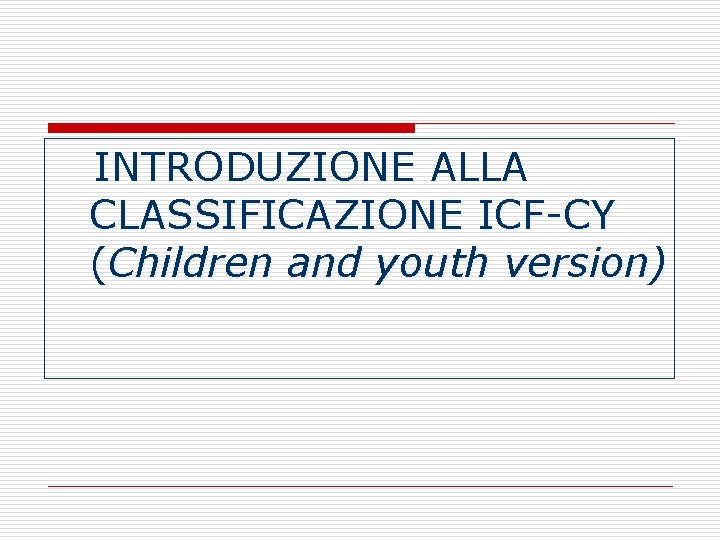 INTRODUZIONE ALLA CLASSIFICAZIONE ICF-CY (Children and youth version) INTRODUZIONE ALLA CLASSIFICAZIONE ICF-CY (Children and youth version)