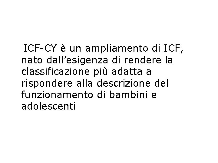 ICF-CY è un ampliamento di ICF, nato dall’esigenza di rendere la classificazione più adatta ICF-CY è un ampliamento di ICF, nato dall’esigenza di rendere la classificazione più adatta