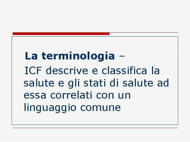 La terminologia – ICF descrive e classifica la salute e gli stati di salute La terminologia – ICF descrive e classifica la salute e gli stati di salute