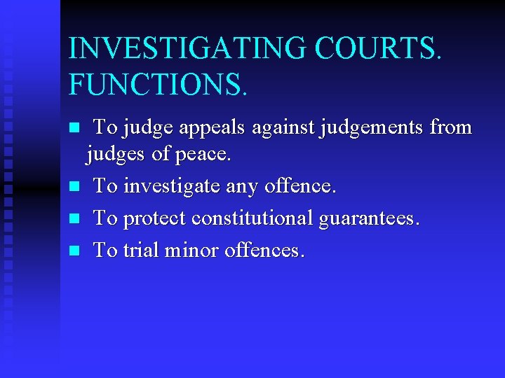 INVESTIGATING COURTS. FUNCTIONS. To judge appeals against judgements from judges of peace. n To