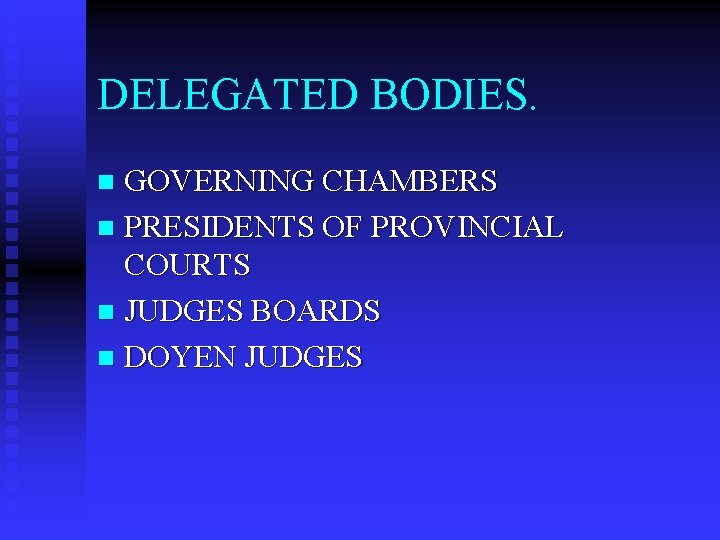 DELEGATED BODIES. GOVERNING CHAMBERS n PRESIDENTS OF PROVINCIAL COURTS n JUDGES BOARDS n DOYEN