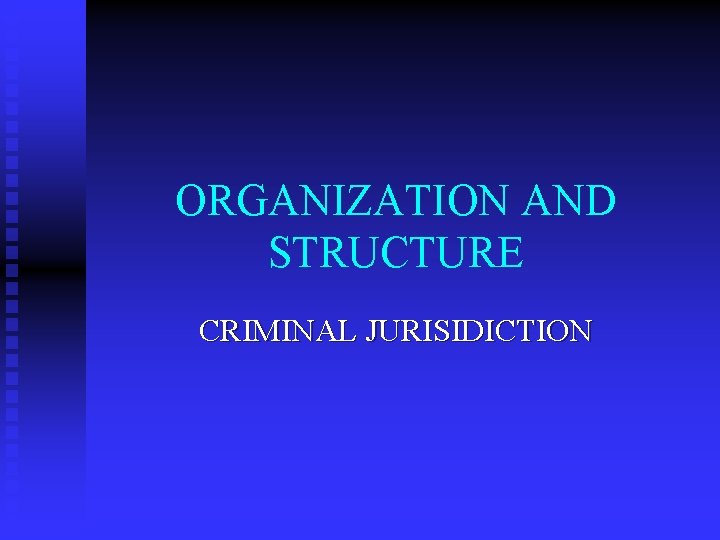 ORGANIZATION AND STRUCTURE CRIMINAL JURISIDICTION 
