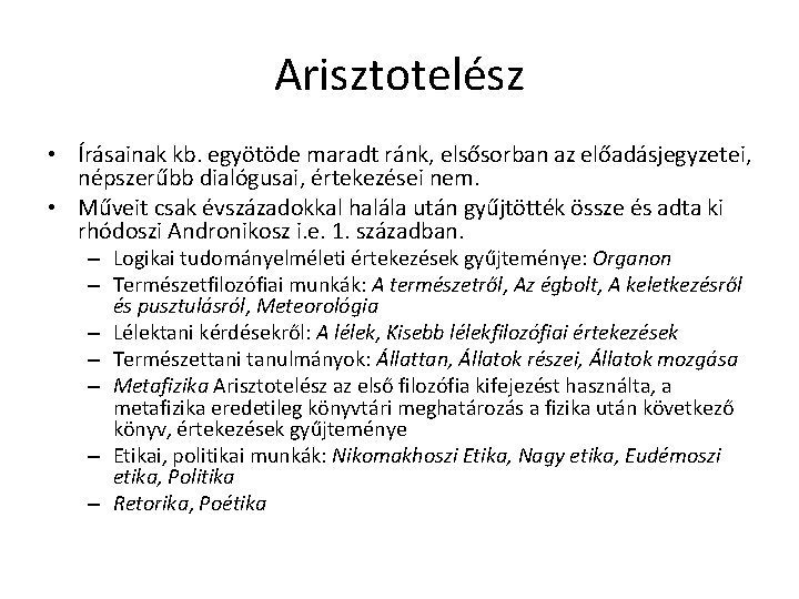 Arisztotelész • Írásainak kb. egyötöde maradt ránk, elsősorban az előadásjegyzetei, népszerűbb dialógusai, értekezései nem. Arisztotelész • Írásainak kb. egyötöde maradt ránk, elsősorban az előadásjegyzetei, népszerűbb dialógusai, értekezései nem.