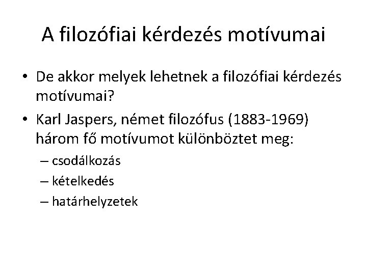 A filozófiai kérdezés motívumai • De akkor melyek lehetnek a filozófiai kérdezés motívumai? • A filozófiai kérdezés motívumai • De akkor melyek lehetnek a filozófiai kérdezés motívumai? •