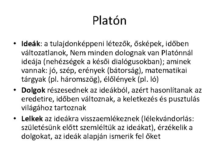 Platón • Ideák: a tulajdonképpeni létezők, ősképek, időben változatlanok, Nem minden dolognak van Platónnál Platón • Ideák: a tulajdonképpeni létezők, ősképek, időben változatlanok, Nem minden dolognak van Platónnál