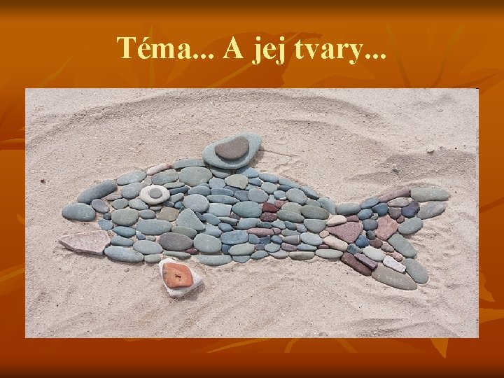 Téma. . . A jej tvary. . . 