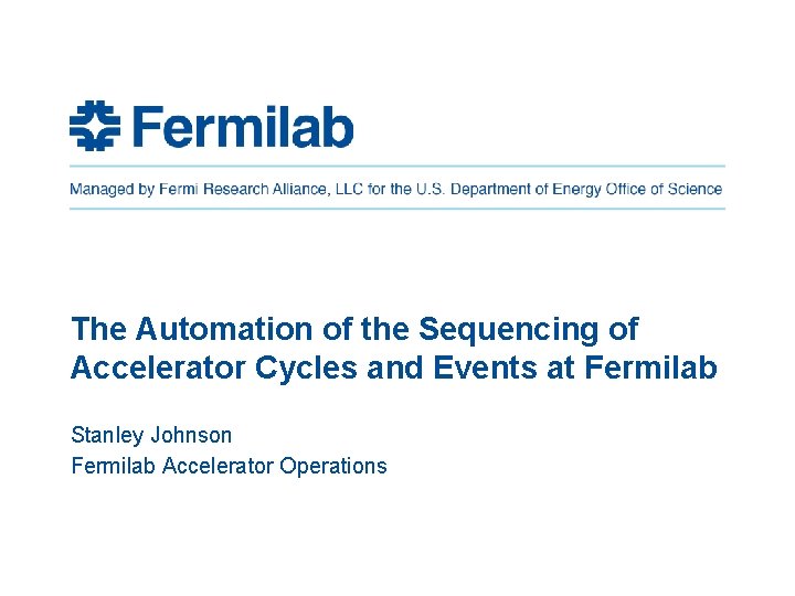 The Automation of the Sequencing of Accelerator Cycles and Events at Fermilab Stanley Johnson The Automation of the Sequencing of Accelerator Cycles and Events at Fermilab Stanley Johnson