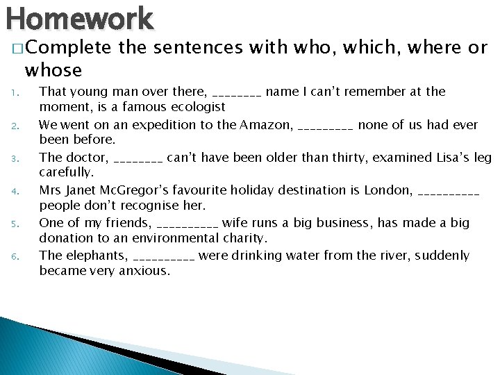 Homework � Complete whose 1. 2. 3. 4. 5. 6. the sentences with who,