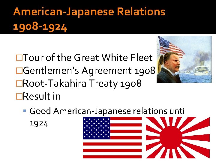 American-Japanese Relations 1908 -1924 �Tour of the Great White Fleet �Gentlemen’s Agreement 1908 �Root-Takahira