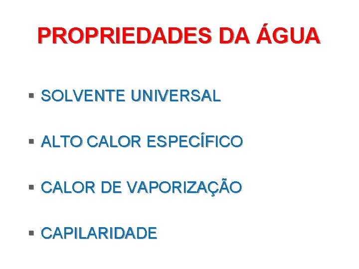 PROPRIEDADES DA ÁGUA § SOLVENTE UNIVERSAL § ALTO CALOR ESPECÍFICO § CALOR DE VAPORIZAÇÃO