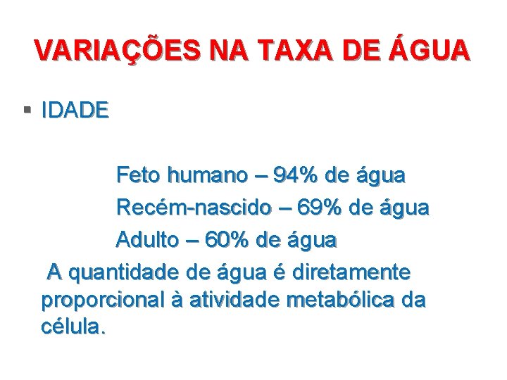 VARIAÇÕES NA TAXA DE ÁGUA § IDADE Feto humano – 94% de água Recém-nascido