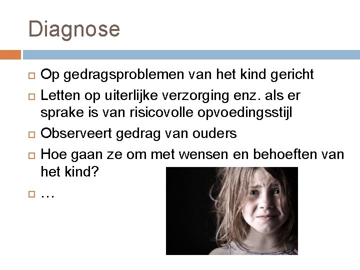 Diagnose Op gedragsproblemen van het kind gericht Letten op uiterlijke verzorging enz. als er