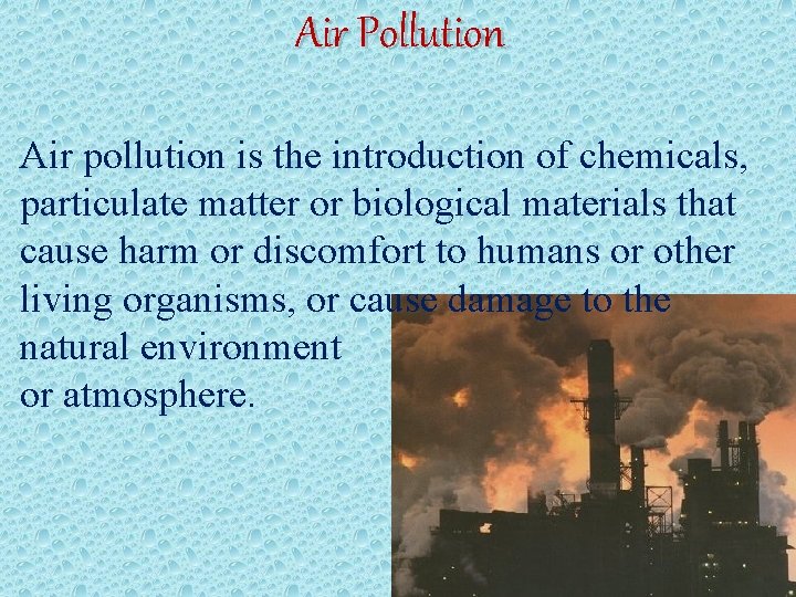 Air Pollution Air pollution is the introduction of chemicals, particulate matter or biological materials